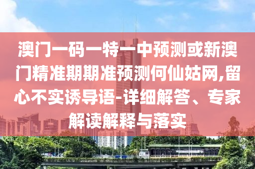 澳門一碼一特一中預(yù)測(cè)或新澳門精準(zhǔn)期期準(zhǔn)預(yù)測(cè)何仙姑網(wǎng),留心不實(shí)誘導(dǎo)語-詳細(xì)解答、專家解讀解釋與落山東水清源環(huán)保科技有限公司實(shí)