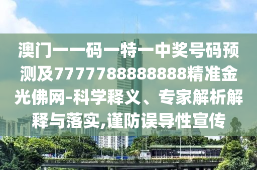 澳門一一碼一特一中獎號碼預(yù)測及7777788888888精準(zhǔn)金光佛網(wǎng)-科學(xué)釋義、專家解析解釋與落實山東水清源環(huán)?？萍加邢薰?謹(jǐn)防誤導(dǎo)性宣傳