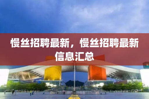 慢絲招山東水清源環(huán)保科技有限公司聘最新，慢絲招聘最新信息匯總