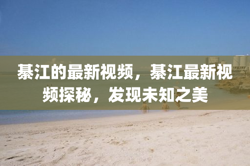 綦江的最新視頻，綦江最新視頻探秘，山東水清源環(huán)保科技有限公司發(fā)現(xiàn)未知之美