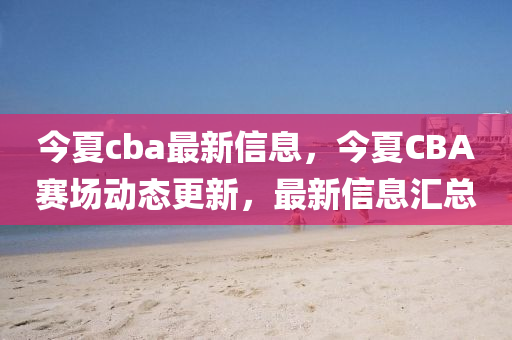 今夏cba最新信息，今夏CB山東水清源環(huán)?？萍加邢薰続賽場動態(tài)更新，最新信息匯總