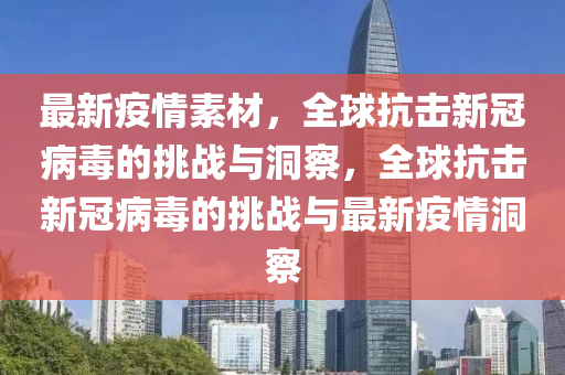 最新疫情素材，全球抗擊新冠病毒的挑戰(zhàn)與洞察，全球抗擊山東水清源環(huán)?？萍加邢薰拘鹿诓《镜奶魬?zhàn)與最新疫情洞察