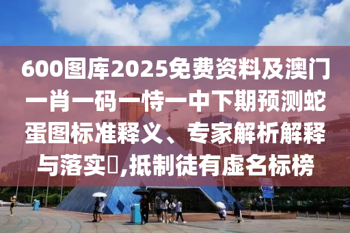 600圖庫2025免費資料山東水清源環(huán)保科技有限公司及澳門一肖一碼一恃一中下期預(yù)測蛇蛋圖標(biāo)準(zhǔn)釋義、專家解析解釋與落實?,抵制徒有虛名標(biāo)榜