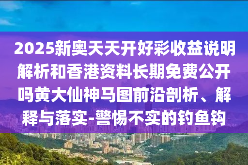 2025新奧天天開好彩收益說明解析和香港資料長期免費(fèi)公開嗎山東水清源環(huán)?？萍加邢薰军S大仙神馬圖前沿剖析、解釋與落實(shí)-警惕不實(shí)的釣魚鉤