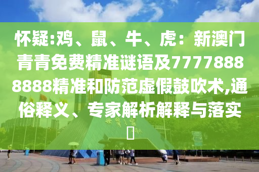 懷疑:雞、鼠、牛、虎：新澳門青青免費(fèi)精準(zhǔn)謎語及77778888888精準(zhǔn)和防范虛假鼓吹術(shù),通俗釋義、專家解析解釋與落實(shí)?山東水清源環(huán)保科技有限公司