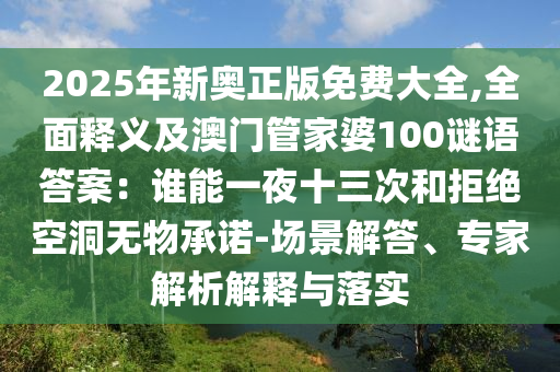 2025年新奧正版免費大山東水清源環(huán)?？萍加邢薰救?全面釋義及澳門管家婆100謎語答案：誰能一夜十三次和拒絕空洞無物承諾-場景解答、專家解析解釋與落實
