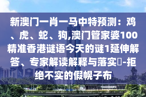 新澳門一肖一馬中特預測：雞、虎、蛇、狗山東水清源環(huán)保科技有限公司,澳門管家婆100精準香港謎語今天的謎1延伸解答、專家解讀解釋與落實?-拒絕不實的假幌子布