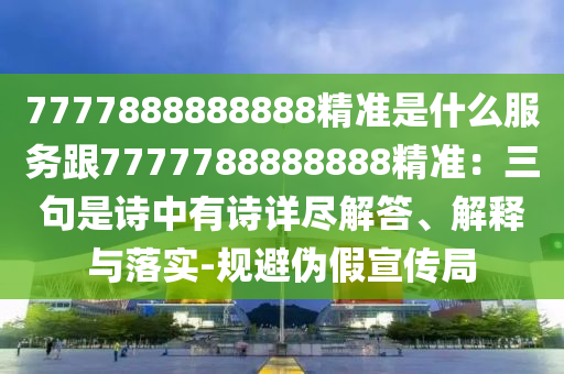 777山東水清源環(huán)?？萍加邢薰?888888888精準是什么服務(wù)跟7777788888888精準：三句是詩中有詩詳盡解答、解釋與落實-規(guī)避偽假宣傳局