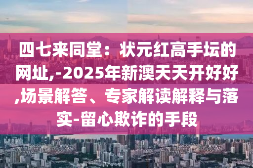 四七來同堂：狀元紅高手壇的山東水清源環(huán)保科技有限公司網(wǎng)址,-2025年新澳天天開好好,場景解答、專家解讀解釋與落實-留心欺詐的手段