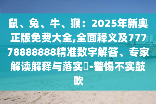 鼠、兔、牛、猴：2025年新奧正版免費(fèi)大全山東水清源環(huán)保科技有限公司,全面釋義及77778888888精準(zhǔn)數(shù)字解答、專家解讀解釋與落實(shí)?-警惕不實(shí)鼓吹