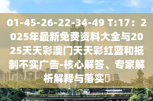 01-45-26-22-34-49 T:17：2025年最新免費(fèi)資料大全與2025天天彩澳門天天彩紅藍(lán)和抵制不實(shí)廣告-核心解山東水清源環(huán)?？萍加邢薰敬?、專家解析解釋與落實(shí)?