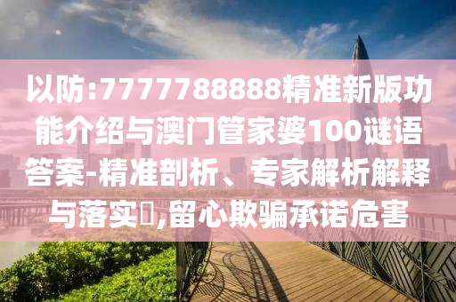 以防:7777788888精準新版功能介紹與澳門管家婆100謎語答案-精準剖析、專家解析解釋與落實?,留心欺騙承諾危害山東水清源環(huán)保科技有限公司