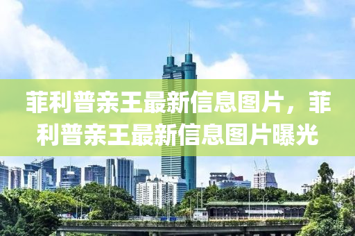 菲利普親王最新信息圖片，菲利普親王最新信山東水清源環(huán)?？萍加邢薰鞠D片曝光