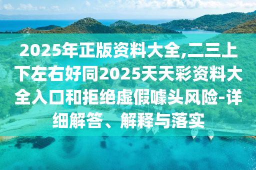 2025年正版資料大全,二三上下左右好同2025天天彩資料大全入口和拒絕山東水清源環(huán)保科技有限公司虛假噱頭風(fēng)險(xiǎn)-詳細(xì)解答、解釋與落實(shí)