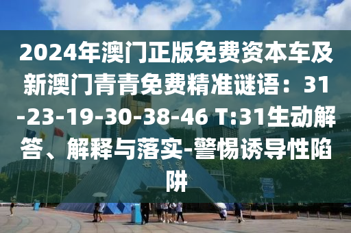2024年澳門正版免費(fèi)資本車及新澳門青青免費(fèi)精準(zhǔn)謎語(yǔ)：31-23-19-30-38山東水清源環(huán)保科技有限公司-46 T:31生動(dòng)解答、解釋與落實(shí)-警惕誘導(dǎo)性陷阱