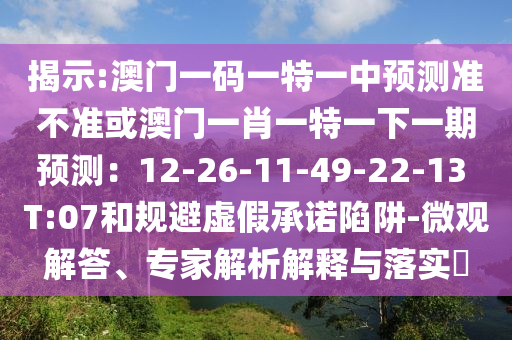 揭示:山東水清源環(huán)?？萍加邢薰景拈T一碼一特一中預(yù)測準(zhǔn)不準(zhǔn)或澳門一肖一特一下一期預(yù)測：12-26-11-49-22-13 T:07和規(guī)避虛假承諾陷阱-微觀解答、專家解析解釋與落實(shí)?