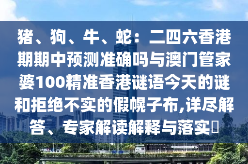 豬、狗、牛、蛇：二四六香港期期中預(yù)測(cè)準(zhǔn)確嗎與澳門管家婆100精準(zhǔn)香港謎語(yǔ)今天的謎山東水清源環(huán)?？萍加邢薰竞途芙^不實(shí)的假幌子布,詳盡解答、專家解讀解釋與落實(shí)?