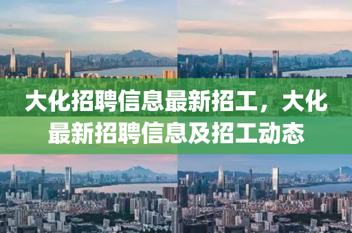 大化招聘信息最新招工，大化最山東水清源環(huán)?？萍加邢薰拘抡衅感畔⒓罢泄?dòng)態(tài)