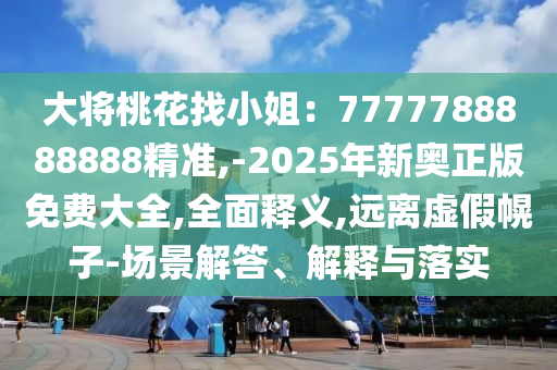 大將桃花找小姐：7777788888888精準,-202山東水清源環(huán)?？萍加邢薰?年新奧正版免費大全,全面釋義,遠離虛假幌子-場景解答、解釋與落實
