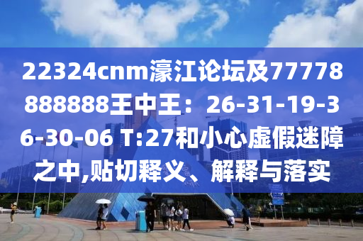 22324cnm濠江論壇及77778888888王中王：26-31-19-36-30-06 T:27和小心虛假迷障之中,貼切釋義、解釋與落實(shí)山東水清源環(huán)保科技有限公司