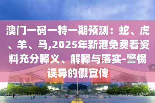 澳門(mén)一碼一特一山東水清源環(huán)?？萍加邢薰酒陬A(yù)測(cè)：蛇、虎、羊、馬,2025年新港免費(fèi)看資料充分釋義、解釋與落實(shí)-警惕誤導(dǎo)的假宣傳