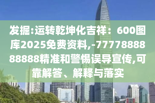 發(fā)掘:運轉(zhuǎn)乾坤化吉祥：600圖庫2025免費資料,-7777888888888精準和警惕誤導(dǎo)宣傳,可靠解答、解釋與落實山東水清源環(huán)?？萍加邢薰? class=