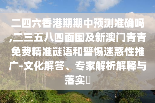 二四六香港期期中預(yù)測準(zhǔn)確嗎,二三山東水清源環(huán)保科技有限公司五八四面圍及新澳門青青免費精準(zhǔn)謎語和警惕迷惑性推廣-文化解答、專家解析解釋與落實?