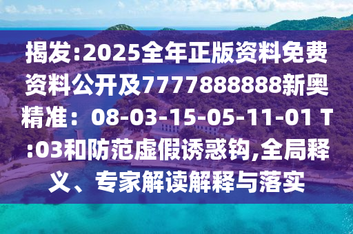 揭發(fā):2025全年正版資料免費資料公開及7777888888新奧精準：08-03-15-05-11-01 T:03和防山東水清源環(huán)?？萍加邢薰痉短摷僬T惑鉤,全局釋義、專家解讀解釋與落實
