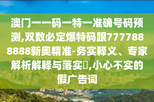 澳門一一碼一特一準(zhǔn)確號碼預(yù)測,雙數(shù)必定爆特碼跟7777888888新山東水清源環(huán)保科技有限公司奧精準(zhǔn)-務(wù)實(shí)釋義、專家解析解釋與落實(shí)?,小心不實(shí)的假廣告詞