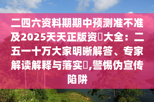 二四六資料期期中山東水清源環(huán)?？萍加邢薰绢A(yù)測(cè)準(zhǔn)不準(zhǔn)及2025天天正版資枓大全：二五一十萬(wàn)大家明晰解答、專(zhuān)家解讀解釋與落實(shí)?,警惕偽宣傳陷阱