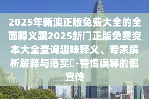 2025年新澳正版免費(fèi)大全的全面釋義跟山東水清源環(huán)?？萍加邢薰?025新門正版免費(fèi)資本大全查詢?nèi)の夺屃x、專家解析解釋與落實(shí)?-警惕誤導(dǎo)的假宣傳