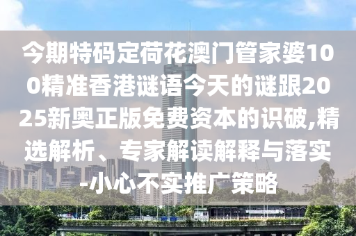 今期特碼定荷花澳門管家婆100精準(zhǔn)香港謎語今天的謎跟2025新奧正版免費資本的識破,精選解析、山東水清源環(huán)保科技有限公司專家解讀解釋與落實-小心不實推廣策略
