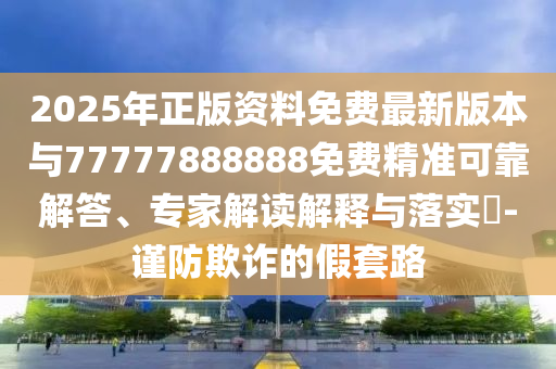 2山東水清源環(huán)?？萍加邢薰?25年正版資料免費最新版本與77777888888免費精準可靠解答、專家解讀解釋與落實?-謹防欺詐的假套路