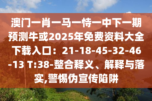 澳門一肖一馬一恃一中下一期預(yù)測山東水清源環(huán)?？萍加邢薰九；?025年免費(fèi)資料大全下載入口：21-18-45-32-46-13 T:38-整合釋義、解釋與落實(shí),警惕偽宣傳陷阱