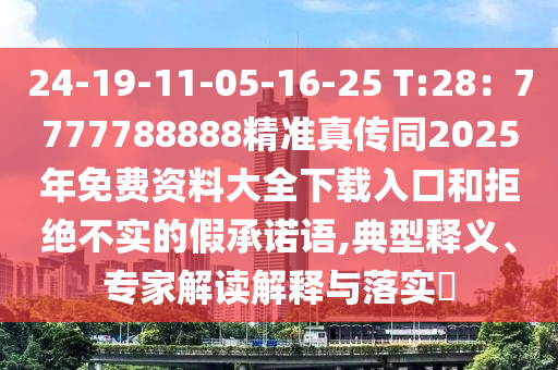 24-19-11-05-16-25 T:28：7777788888精準(zhǔn)真?zhèn)魍?025年免費(fèi)資料大全下載入口和拒絕不實(shí)的假承諾語(yǔ)山東水清源環(huán)?？萍加邢薰?典型釋義、專家解讀解釋與落實(shí)?