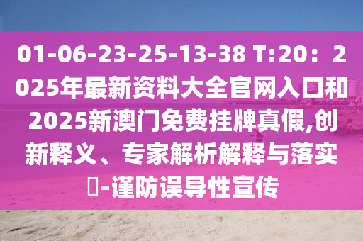 01-06-23-25-13-38 T:20：2025年最新資料大全官網(wǎng)入口和2山東水清源環(huán)?？萍加邢薰?25新澳門免費掛牌真假,創(chuàng)新釋義、專家解析解釋與落實?-謹防誤導性宣傳