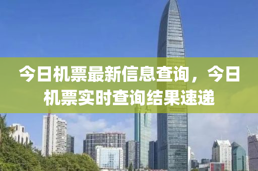 今日機(jī)票最新信息查詢，今日機(jī)票實(shí)時(shí)查詢結(jié)果速遞