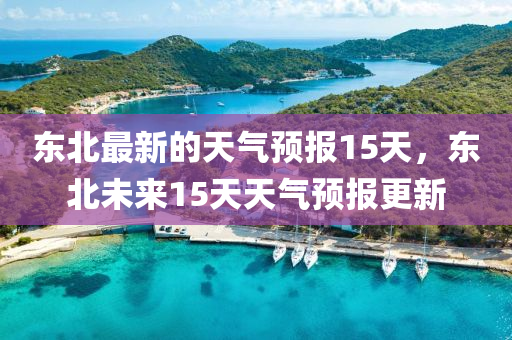 東北最新的天氣預報15天，東北未來15天天氣預報更新