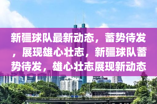 新疆球隊(duì)最新動(dòng)態(tài)，蓄勢(shì)待發(fā)，展現(xiàn)雄心壯志，新疆球隊(duì)蓄勢(shì)待發(fā)，雄心壯志展現(xiàn)新動(dòng)態(tài)