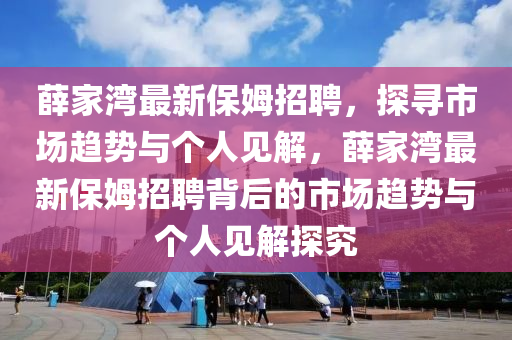 薛家灣最新保姆招聘，探尋市場趨勢與個人見解，薛家灣最新保姆招聘背后的市場趨勢與個人見解探究