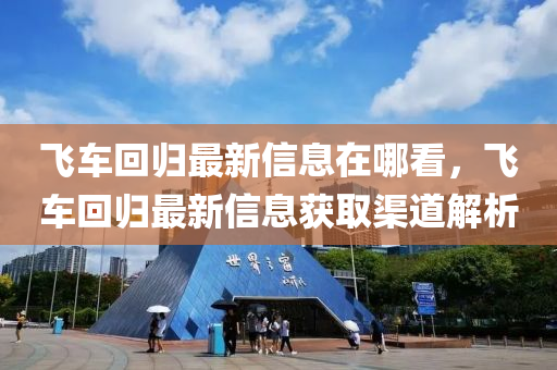 飛車回歸最新信息在哪看，飛車回歸最新信息獲取渠道解析