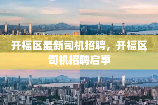 開福區(qū)最新司機(jī)招聘，開福區(qū)司機(jī)招聘啟事