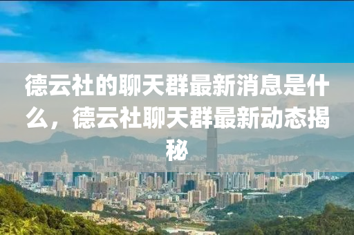 德云社的聊天群最新消息是什么，德云社聊天群最新動態(tài)揭秘