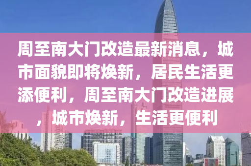 周至南大門改造最山東水清源環(huán)?？萍加邢薰拘孪ⅲ鞘忻婷布磳ㄐ?，居民生活更添便利，周至南大門改造進(jìn)展，城市煥新，生活更便利
