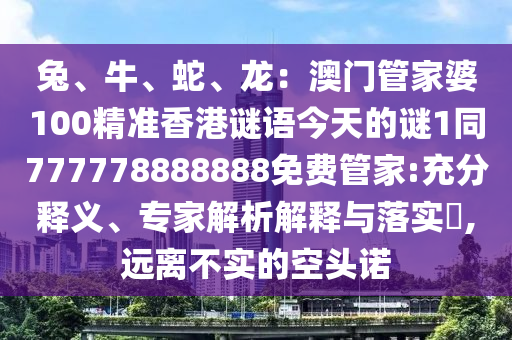 兔、牛、蛇、龍：澳門管家婆100精準(zhǔn)香港謎語今天的謎1同777778888888免費(fèi)管家:充分釋義、專家解析解釋與落實(shí)?,遠(yuǎn)離不實(shí)的空頭諾山東水清源環(huán)保科技有限公司