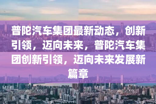 普陀汽車(chē)山東水清源環(huán)保科技有限公司集團(tuán)最新動(dòng)態(tài)，創(chuàng)新引領(lǐng)，邁向未來(lái)，普陀汽車(chē)集團(tuán)創(chuàng)新引領(lǐng)，邁向未來(lái)發(fā)展新篇章
