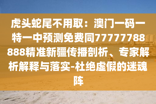 虎頭蛇尾不用?。喊拈T(mén)一碼一特一中預(yù)測(cè)免費(fèi)同77777788888精準(zhǔn)新疆傳播剖析、專(zhuān)家解析解釋與落實(shí)-杜絕虛假的迷魂陣山東水清源環(huán)?？萍加邢薰? class=