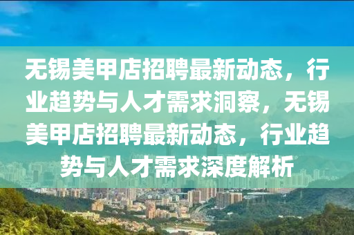 無(wú)錫美甲店招聘最新動(dòng)態(tài)，行業(yè)趨勢(shì)與人山東水清源環(huán)?？萍加邢薰静判枨蠖床欤瑹o(wú)錫美甲店招聘最新動(dòng)態(tài)，行業(yè)趨勢(shì)與人才需求深度解析