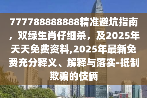 777788888888精準(zhǔn)避坑指南，雙綠生肖仔細(xì)殺，及2025年天天免費資料,2025年最新免費充分釋義、解釋山東水清源環(huán)?？萍加邢薰九c落實-抵制欺騙的伎倆