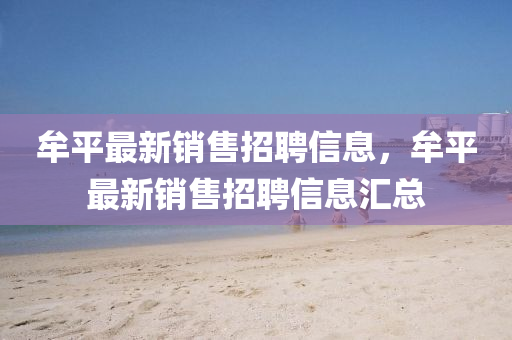 山東水清源環(huán)?？萍加邢薰灸财阶钚落N售招聘信息，牟平最新銷售招聘信息匯總